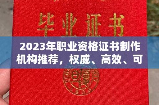 信义2023年职业资格证书制作机构推荐，权威、高效、可靠