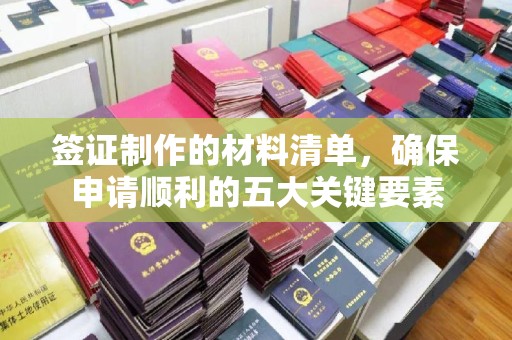 信义签证制作的材料清单，确保申请顺利的五大关键要素