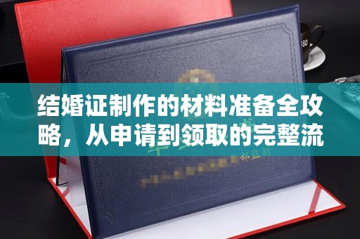 信义结婚证制作的材料准备全攻略，从申请到领取的完整流程