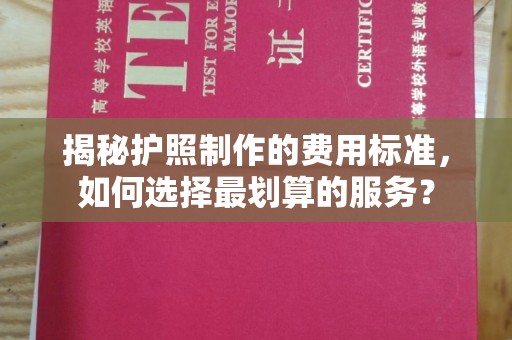 信义揭秘护照制作的费用标准，如何选择最划算的服务？
