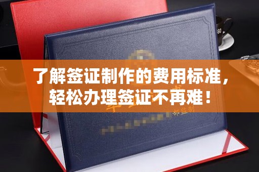 信义了解签证制作的费用标准，轻松办理签证不再难！