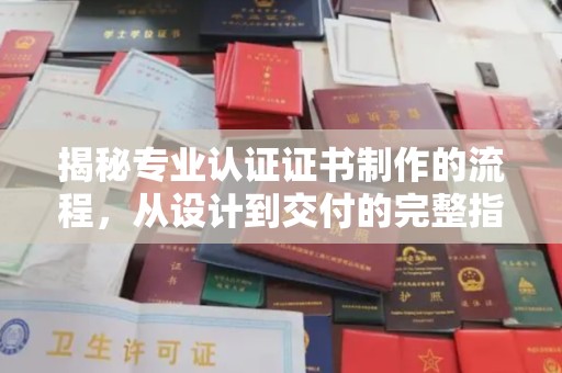 信义揭秘专业认证证书制作的流程，从设计到交付的完整指南