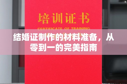 信义结婚证制作的材料准备，从零到一的完美指南