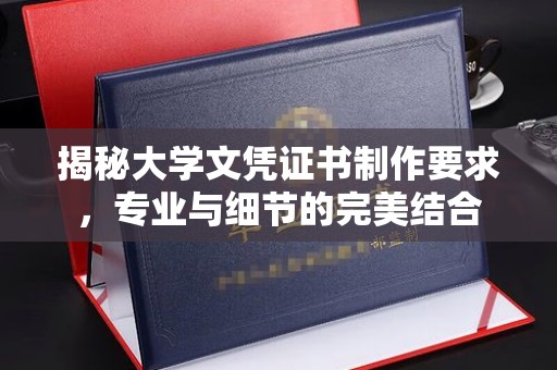 信义揭秘大学文凭证书制作要求，专业与细节的完美结合