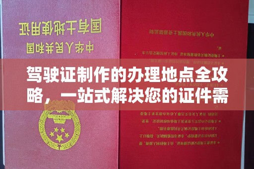 信义驾驶证制作的办理地点全攻略，一站式解决您的证件需求