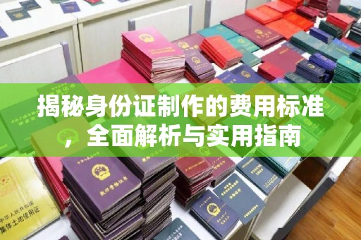 信义揭秘身份证制作的费用标准，全面解析与实用指南