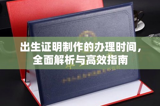 信义出生证明制作的办理时间，全面解析与高效指南