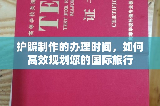 信义护照制作的办理时间，如何高效规划您的国际旅行