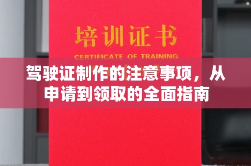 信义驾驶证制作的注意事项，从申请到领取的全面指南