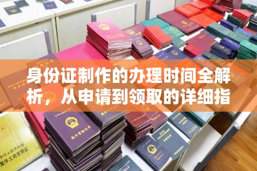 信义身份证制作的办理时间全解析，从申请到领取的详细指南