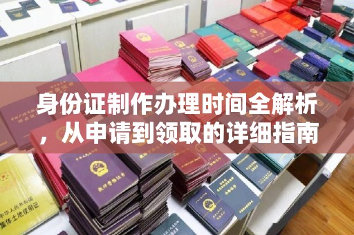 信义身份证制作办理时间全解析，从申请到领取的详细指南